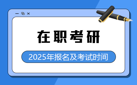 2025年在职研究生报名及考试时间