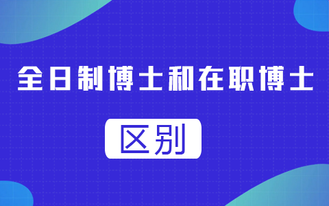 全日制博士和在职博士区别