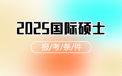 2025年國(guó)際碩士報(bào)考條件