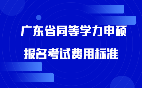 广东省同等学力申硕报名考试费用标准