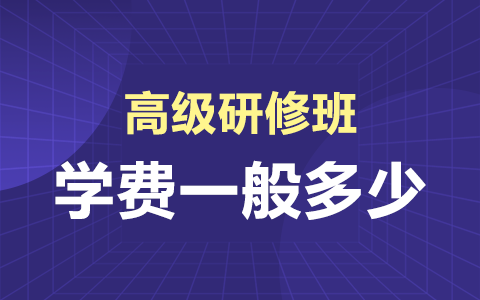 高级研修班学费一般是多少？