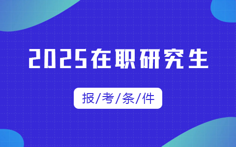 在职研究生报考条件2025