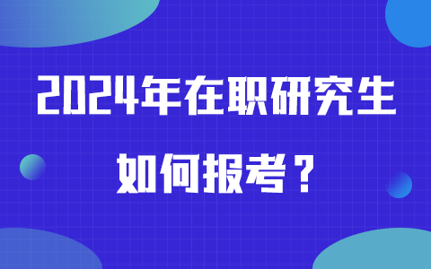 2024年在職研究生報考方式