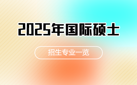 国际硕士招生专业一览表2025年