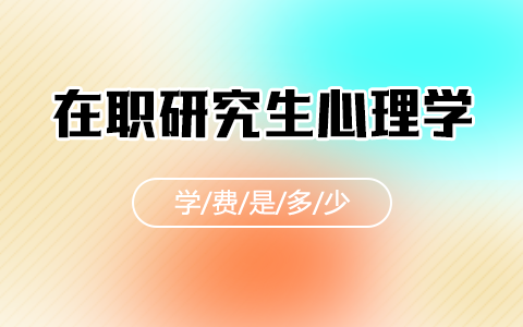 在职研究生心理学专业学费是多少？