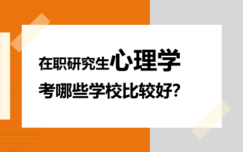 在职研究生心理学考哪些学校比较好？