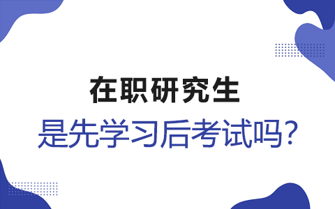 在职研究生是先学习后考试吗?