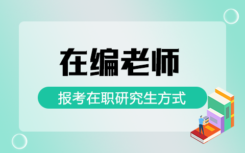 在编老师报考在职研究生有哪些方式？