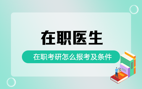 在职医生怎么报考在职研究生？报考条件是什么？