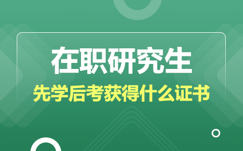 在职研究生先学后考能够获得什么证书?