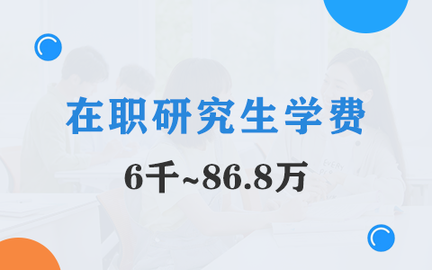 在职研究生学费需要多少？6千~86.8万！