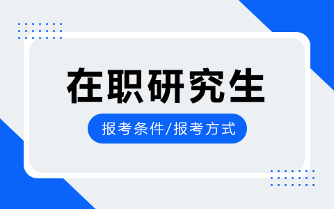 在职研究生报考条件与要求！含不同报考方式