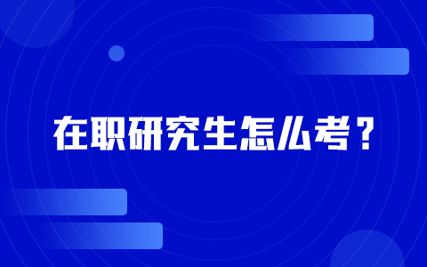 在职研究生怎么考？快来了解一下！