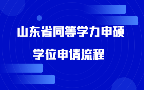 山东省同等学力申硕人员学位申请流程