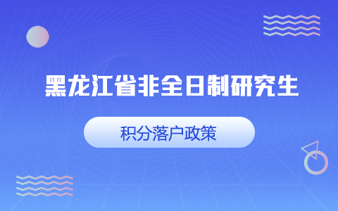 黑龙江省非全日制研究生积分落户政策