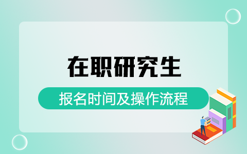 在职研究生报名时间及操作流程