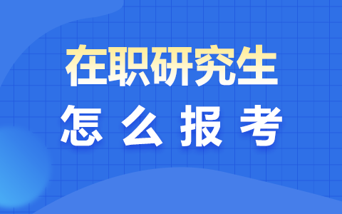 在职研究生报考方式及条件