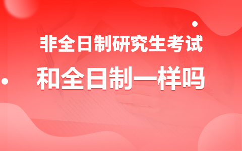 非全日制研究生考试和全日制一样吗？