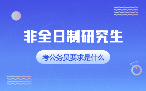 非全日制研究生能考公务员吗？要求是什么？