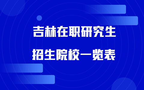 2025年吉林在职研究生招生院校一览表