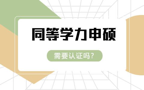 同等学力申硕需要认证吗？