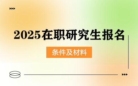 2025年在職研究生報名條件及材料