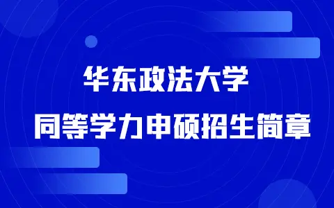 2025年华东政法大学同等学力申硕招生简章