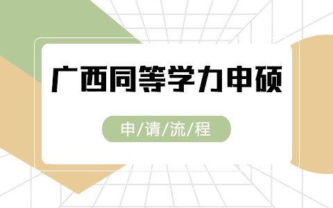 广西壮族自治区同等学力申硕人员学位申请流程