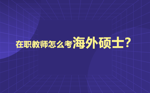 在職教師怎么考海外碩士？