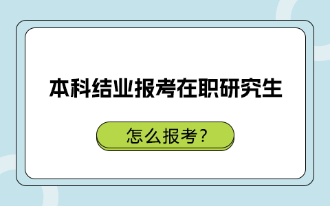 本科結業怎么報考在職研究生？