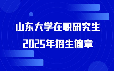 2025年山东大学在职研究生招生简章