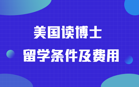 美国读博士留学条件和费用是多少？