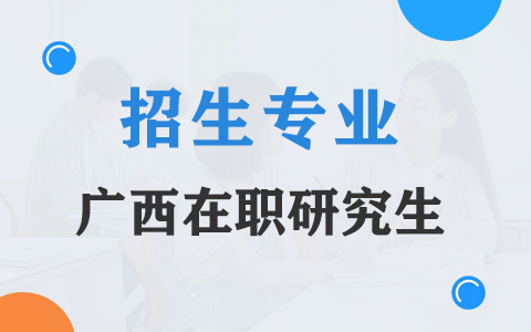 2025年广西在职研究生招生专业一览表