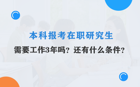 本科報考在職研究生需要工作三年嗎？還有什么條件？