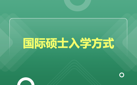 国际硕士入学方式是什么？