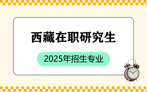 2025年西藏在职研究生招生专业一览表