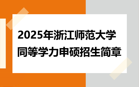 2025年浙江师范大学同等学力申硕招生简章