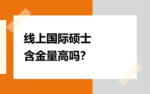 线上国际硕士含金量高吗？