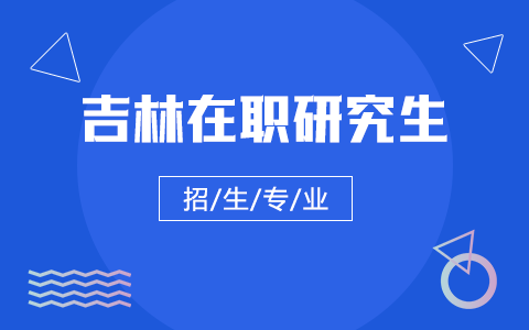 2025年吉林在职研究生招生专业一览表