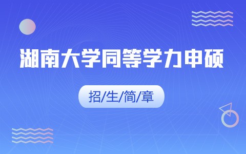 2025年湖南大学同等学力申硕招生简章