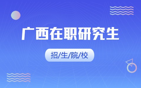 2025年广西在职研究生招生院校一览表