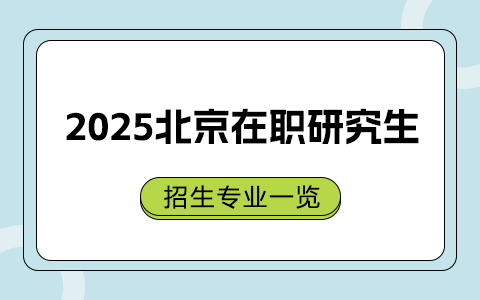 2025年北京在职研究生招生专业一览表