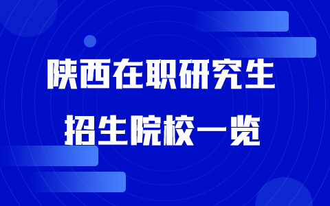 2025年陕西在职研究生招生院校一览表