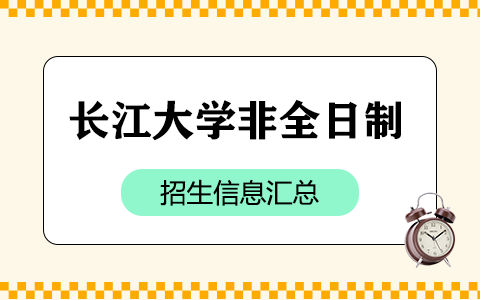 2025年長江大學非全日制研究生招生專業、報考條件、報名時間、流程、上課信息匯總