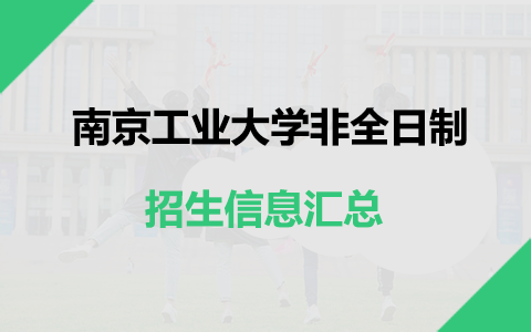 2025年南京工業大學非全日制研究生招生專業、報考條件、報名時間、流程、上課信息匯總