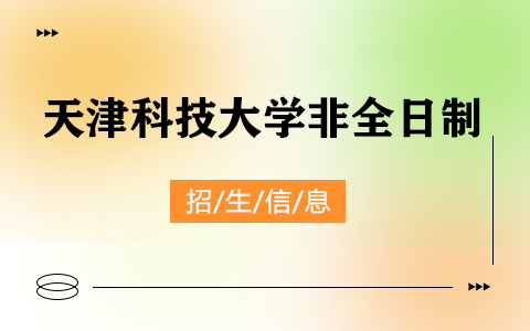 2025年天津科技大學非全日制研究生招生專業、報考條件、報名時間、流程、上課信息匯總