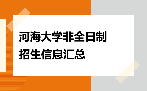 2025年河海大学非全日制研究生招生专业、报考条件、报名时间、流程、上课信息汇总