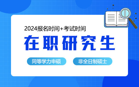 2024年在職研究生報(bào)名時間和詳細(xì)考試時間