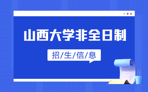 2025年山西大學非全日制研究生招生專業、報考條件、報名時間、流程、上課信息匯總