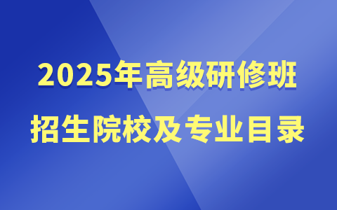 2025年高级研修招生院校及专业目录一览表